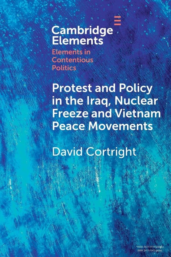 Protest and Policy in the Iraq, Nuclear Freeze and Vietnam Peace Movements / David Cortright (Elements in Contentious Politics)