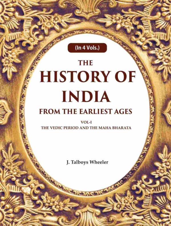 The History of India From the Earliest Ages: Vol-I The Vedic Period and the Maha Bharata 1st