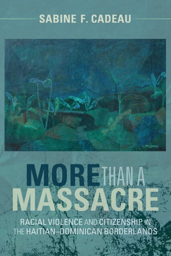 More than a Massacre: Racial Violence and Citizenship in the Haitian–Dominican Borderlands (Afro-Latin America)
