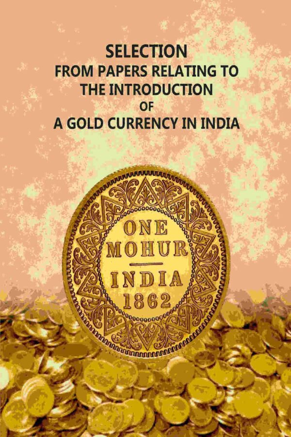 Selection From Papers Relating To The Introduction Of A Gold Currency In India [Hardcover]
