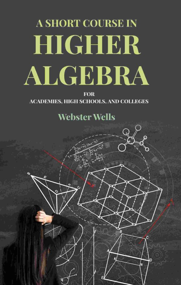 A Short Course in Higher Algebra: For Academies, High Schools, and Colleges [Hardcover]
