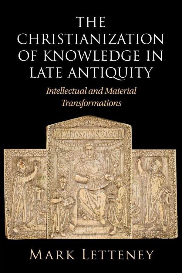 The Christianization of Knowledge in Late Antiquity: Intellectual and Material Transformations