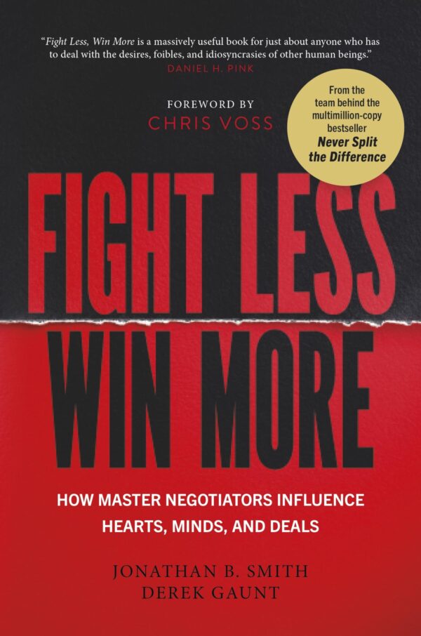Fight Less, Win More: How Master Negotiators Influence Hearts, Minds, And Deals From the Bestselling Authors of Never Split the Difference