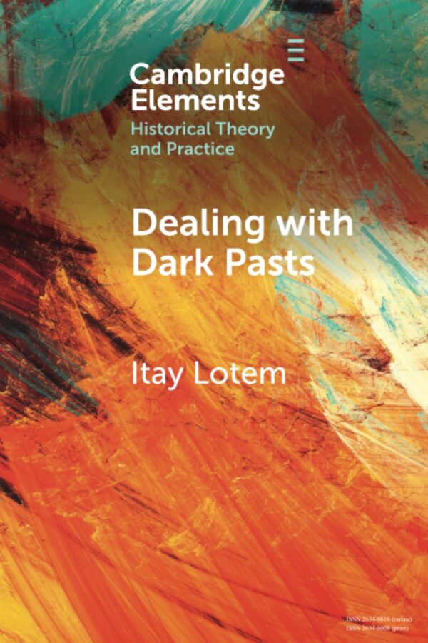 Dealing With Dark Pasts: A European History of Autocritical Memory in Global Perspective (Elements in Historical Theory and Practice)