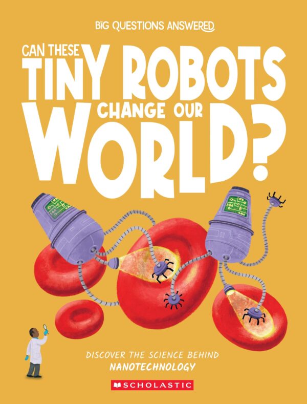 Big Questions Answered: Can These Tiny Robots Change Our World? Nanotechnology