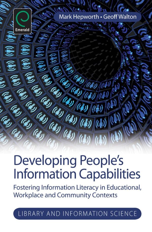 Developing People's Information Capabilities: Fostering Information Literacy in Educational, Workplace and Community Contexts: 8 (Library and Information Science)