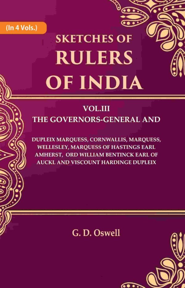 Sketches of Rulers of India: Vol. 3 The Governors-General and Dupleix Marquess, Cornwallis, Marquess, Wellesley, Marquess of Hastings Earl Amherst, Lord William Bentinck Earl of Auckland Viscount 3rd
