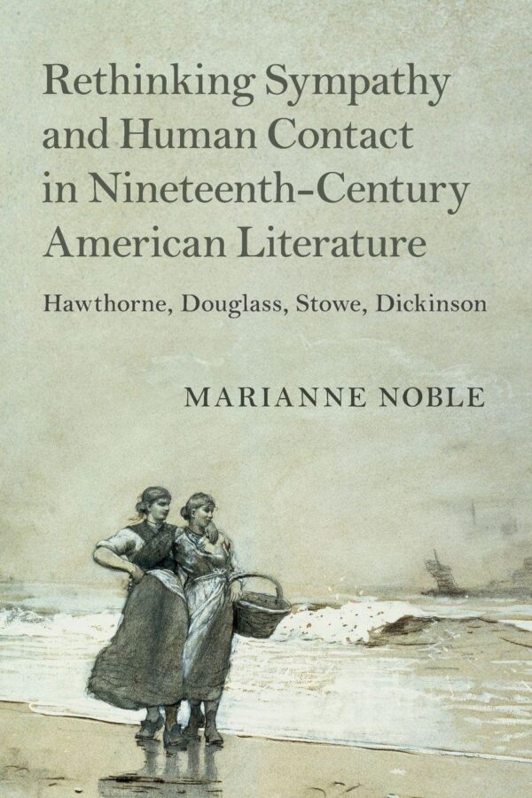 Rethinking Sympathy and Human Contact in Nineteenth-Century American Literature: Hawthorne, Douglass, Stowe, Dickinson: 182 (Cambridge Studies in American Literature and Culture, Series Number 182)