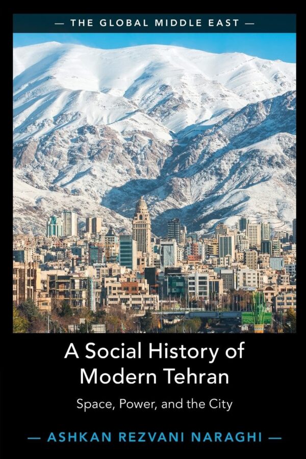 A Social History of Modern Tehran: Space, Power, and the City: 22 (Global Middle East)