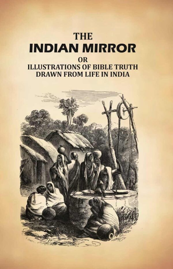 The Indian Mirror: Or Illustrations of Bible Truth Drawn From Life in India