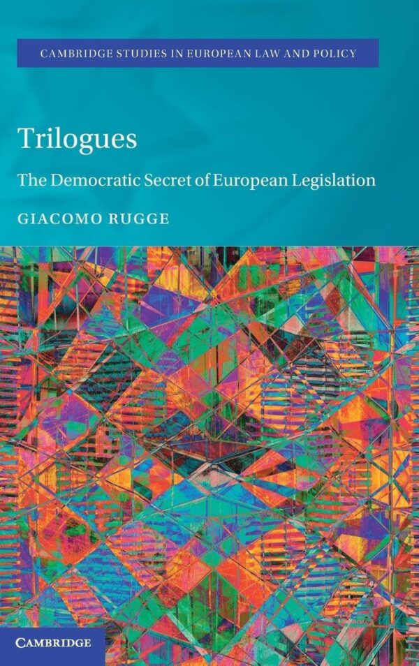 Trilogues: The Democratic Secret of European Legislation (Cambridge Studies in European Law and Policy)