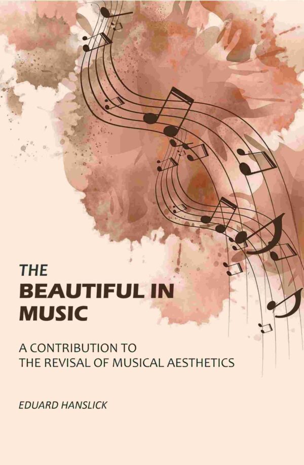 The Beautiful in Music: A Contribution to the Revisal of Musical Aesthetics [Hardcover]