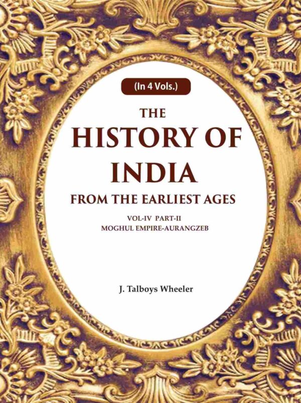 The History of India From the Earliest Ages: Vol-IV Part-2 Moghul Empire-Aurangzeb 4th-Part-2 [Hardcover]