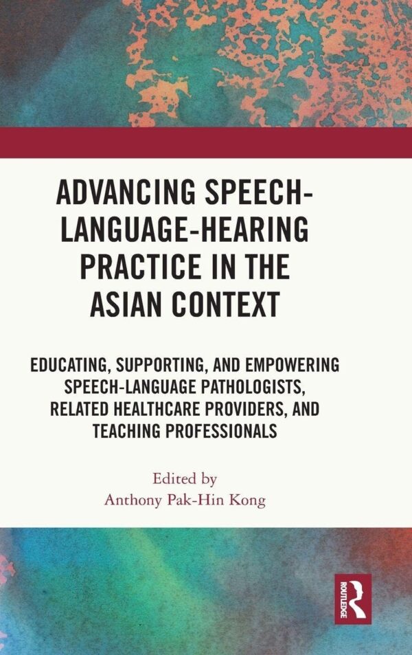 Advancing Speech-language-hearing Practice in the Asian Context: Educating, Supporting, and Empowering Speech-language Pathologists, Related Healthcare Providers, and Teaching Professionals