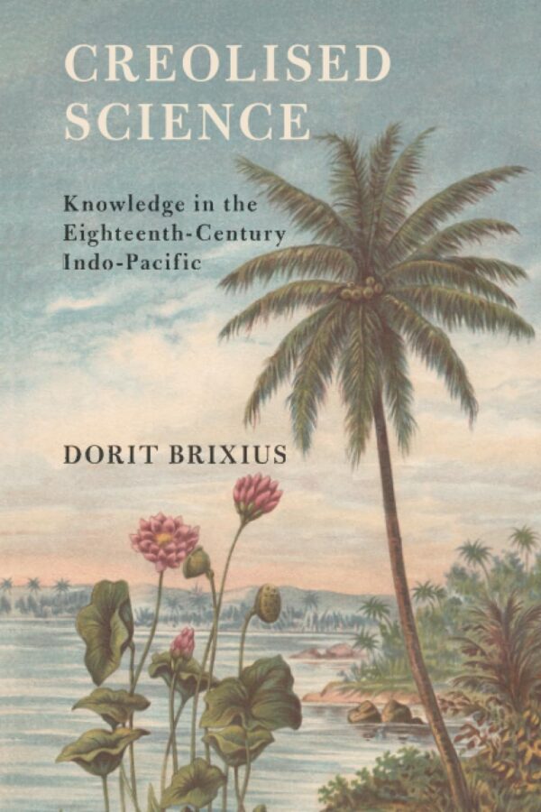 Creolised Science: Knowledge in the Eighteenth-Century Indo-Pacific (Science in History)