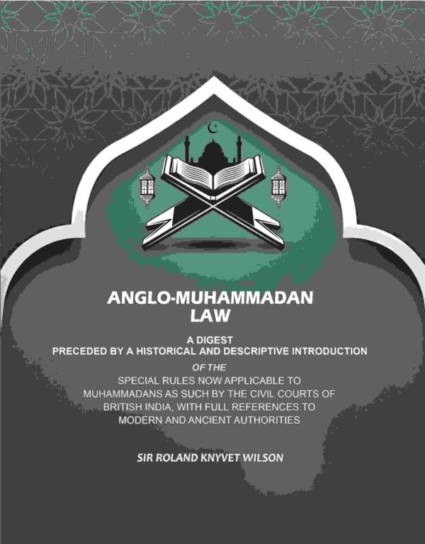 Anglo-Muhammadan Law: A Digest Preceded by a Historical and Descriptive Introduction of the Special Rules Now Applicable to Muhammadans As Such by the Civil Courts of British India