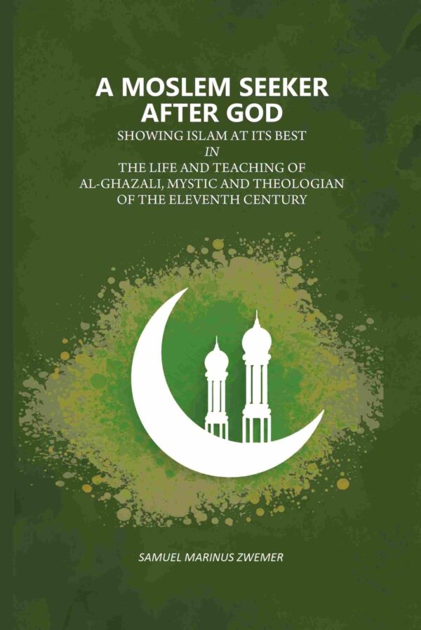 A Moslem Seeker After God: Showing Islam At Its Best In The Life And Teaching Of Al-Ghazali, Mystic And Theologian Of The Eleventh Century