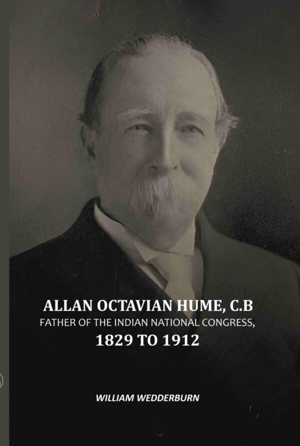 Allan Octavian Hume, C. B: Father Of The Indian National Congress, 1829 to 1912