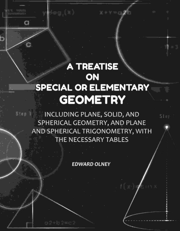 A Treatise on Special or Elementary Geometry: Including Plane, Solid, and Spherical Geometry, and Plane and Spherical Trigonometry, with the Necessary Tables [Hardcover]