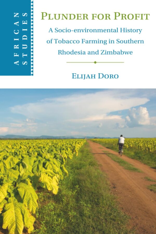 Plunder for Profit: A Socio-Environmental History of Tobacco Farming in Southern Rhodesia and Zimbabwe: 162 (African Studies, 162)