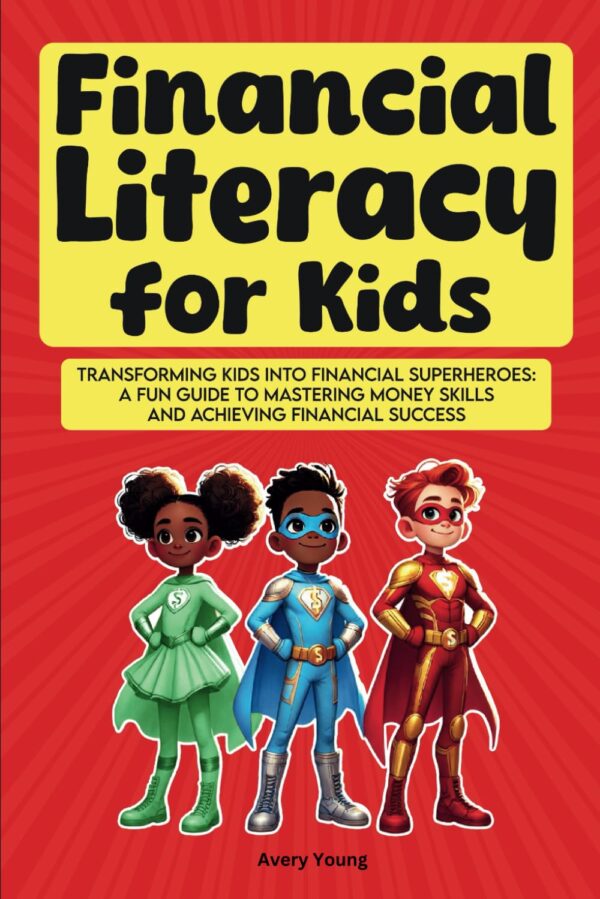 FInancial Literacy for Kids: Transforming Kids into Financial Superheroes: A Fun Guide to Mastering Money Skills and Achieving Financial Success