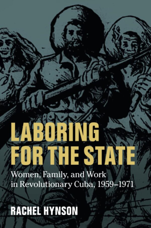 Laboring for the State: Women, Family, and Work in Revolutionary Cuba, 1959–1971: 117 (Cambridge Latin American Studies, Series Number 117)