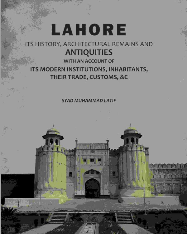 Lahore: Its History, Architectural Remains And Antiquities: With An Account Of Its Modern Institutions, Inhabitants, Their Trade, Customs, &c [Hardcover]