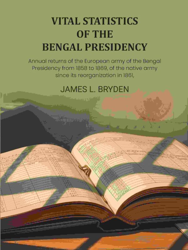 Vital statistics of the Bengal Presidency: and of the jails for each year from 1859: Annual returns of the European army of the Bengal Presidency from 1858 to 1869, of the native army [Hardcover]