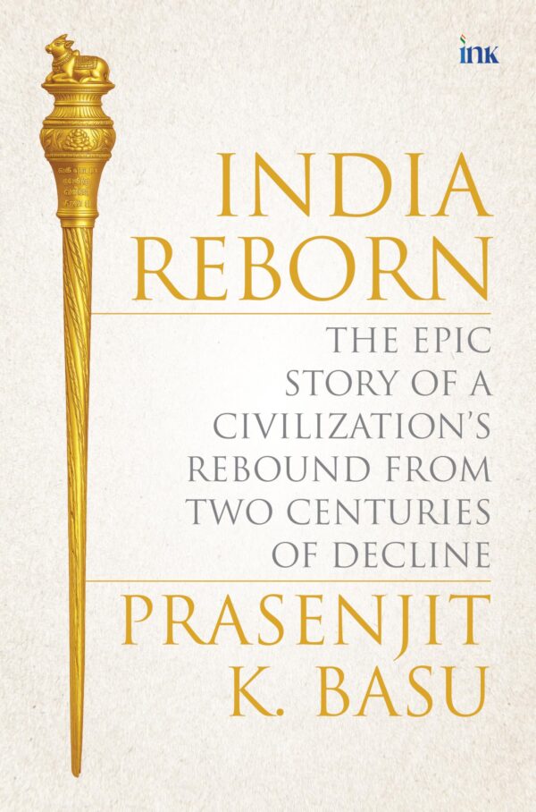India Reborn : The Epic Story of a Civilization's Rebound from Two Centuries of Decline