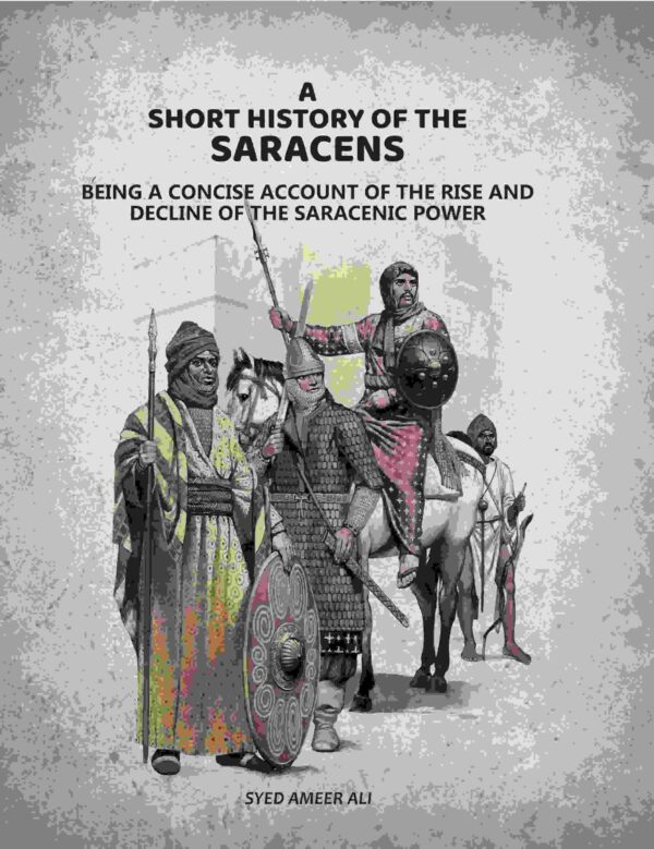 A Short History Of The Saracens: Being A Concise Account Of The Rise and Decline Of The Saracenic Power
