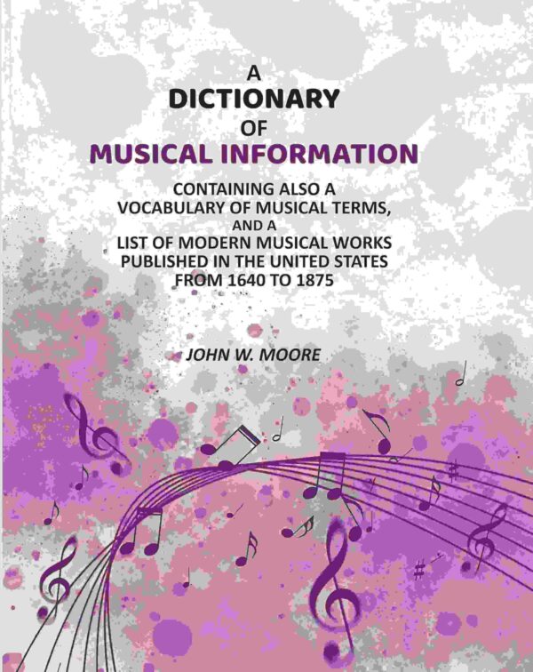A Dictionary of Musical Information: Containing Also a Vocabulary of Musical Terms, And a List of Modern Musical Works Published in the United States From 1640 to 1875 [Hardcover]