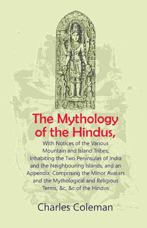 The Mythology of the Hindus: With Notices of the Various Mountain and Island Tribes, Inhabiting the Two Peninsulas of India and the Neighbouring Islands, and an Appendix, Comprising [Hardcover]