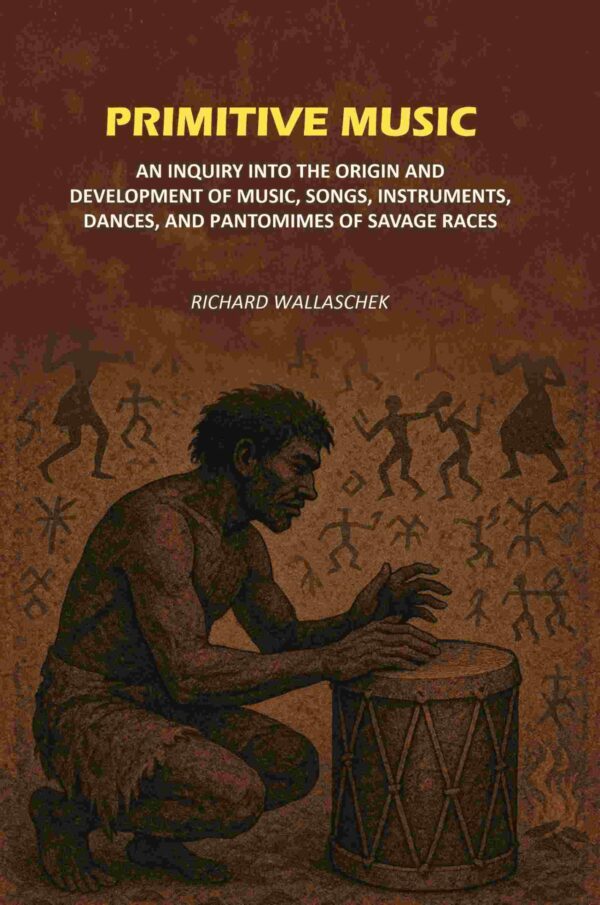 Primitive Music: An Inquiry into The Origin and Development of Music, Songs, Instruments, Dances, and Pantomimes of Savage Races [Hardcover]