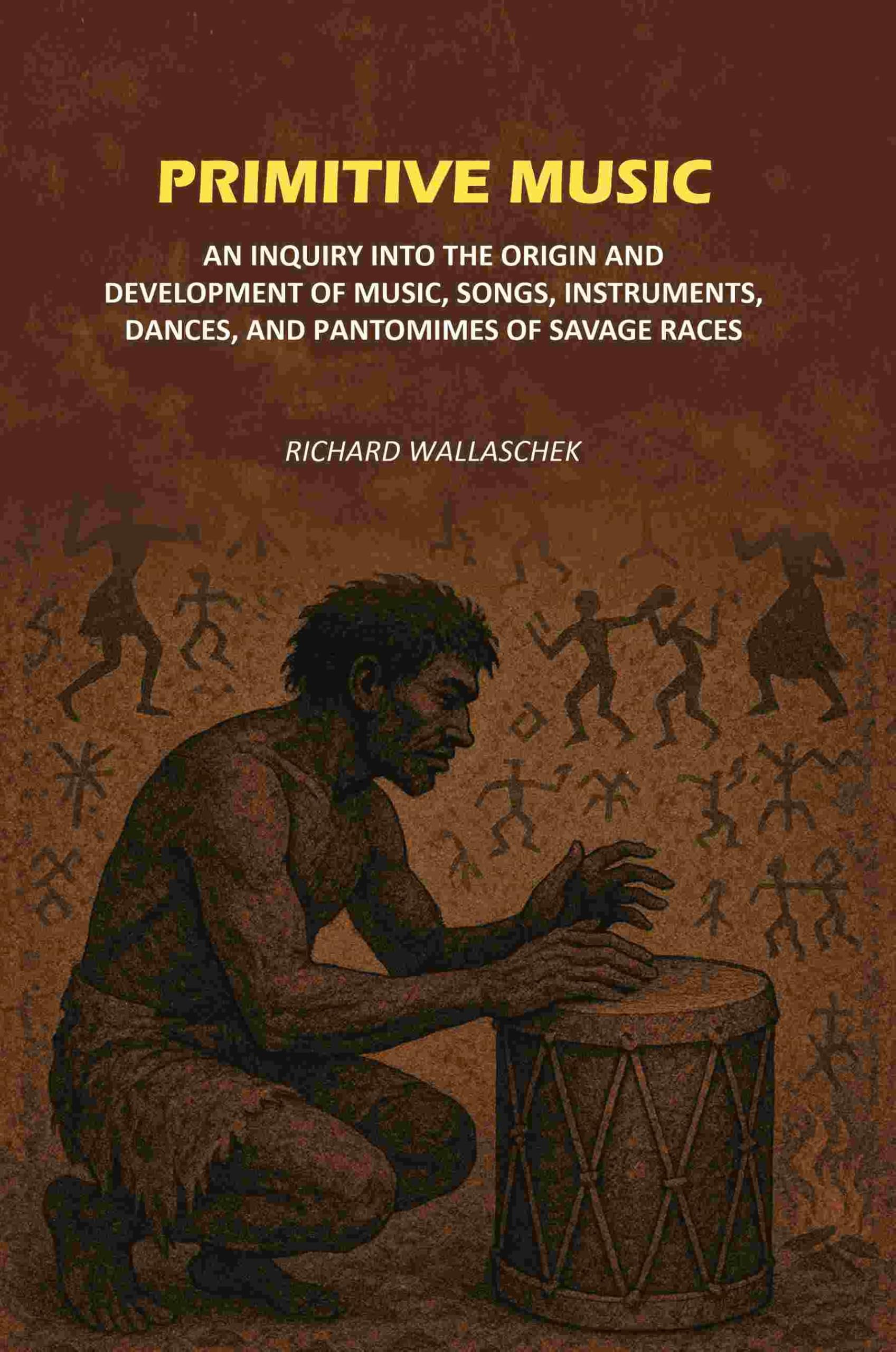 Primitive Music: An Inquiry into The Origin and Development of Music, Songs, Instruments, Dances, and Pantomimes of Savage Races