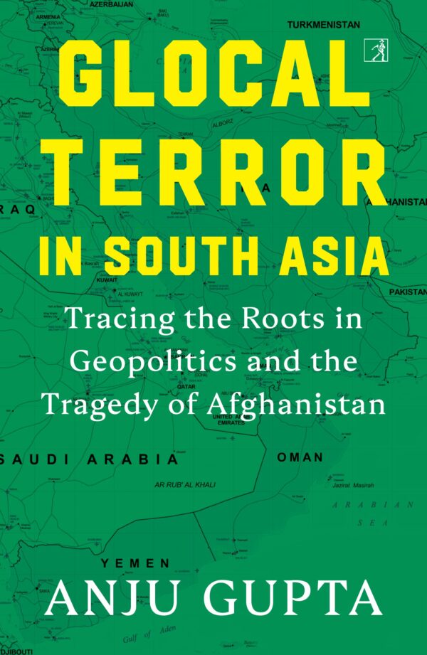 Glocal Terror in South Asia: Tracing the Roots in Geopolitics and the Tragedy of Afghanistan