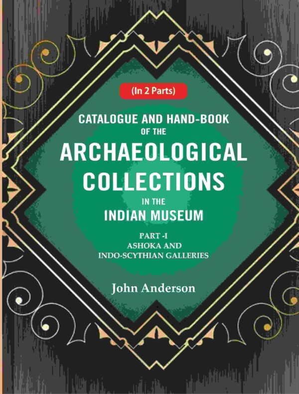Catalogue and Hand-Book of the Archaeological Collections In the Indian Museum Ashoka and Indo-Soythian Galleries Part-1