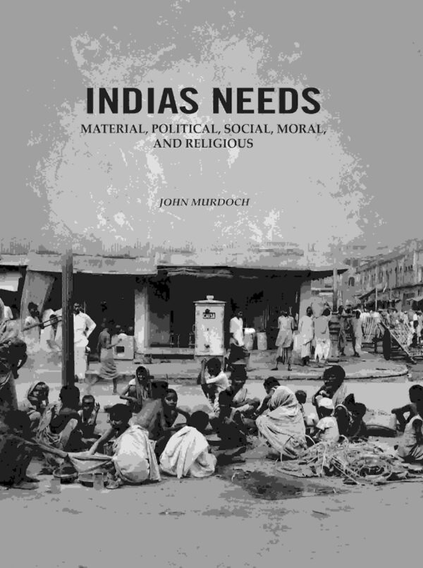 Indias Needs: Material, Political, Social, Moral, And Religious