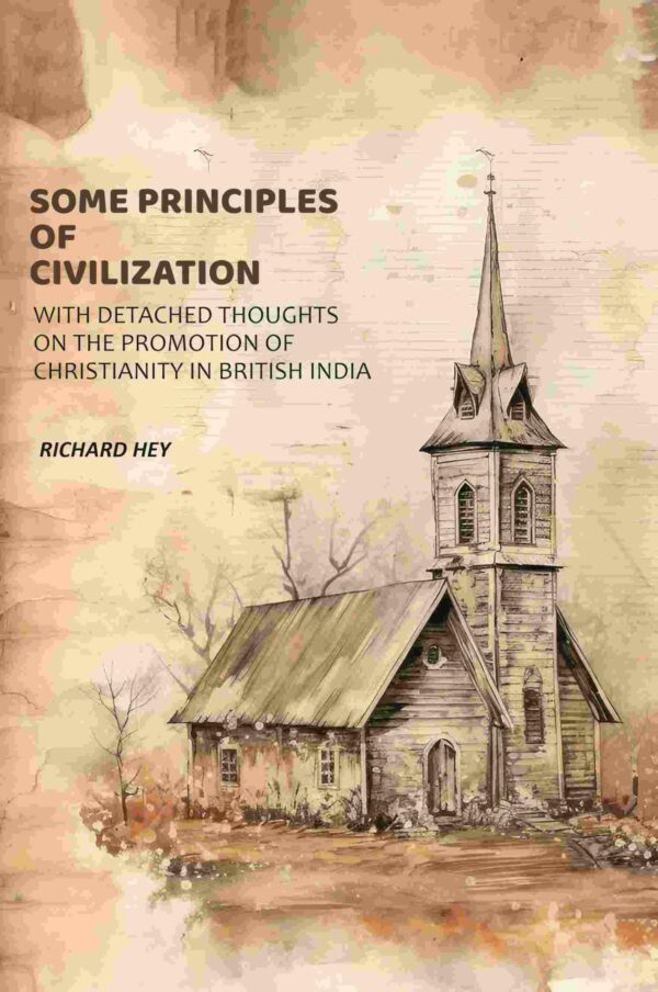Some Principles of Civilization: With Detached Thoughts on the Promotion of Christianity in British India [Hardcover]