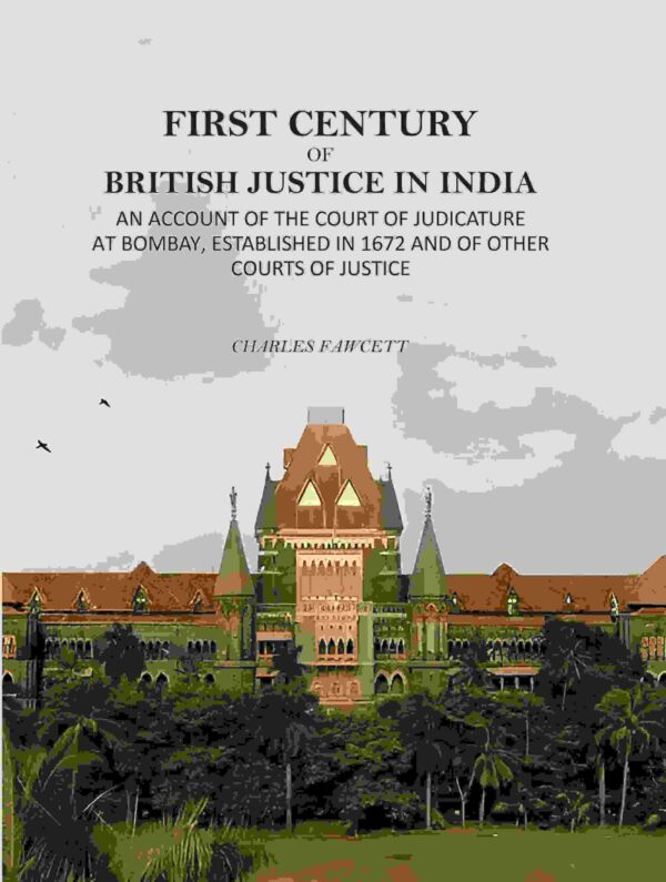 First Century Of British Justice In India: An Account Of The Court Of Judicature At Bombay, Established In 1672 And Of Other Courts Of Justice