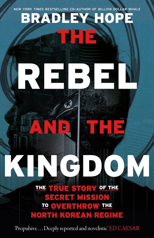 THE REBEL AND THE KINGDOM: THE TRUE STORY OF THE SECRET MISSION TO OVERTHROW THE NORTH KOREAN REGIME