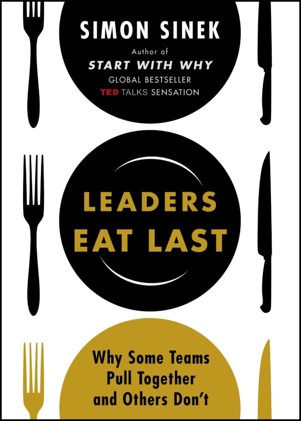 Leaders Eat Last: Why Some Teams Pull Together and Others Don't