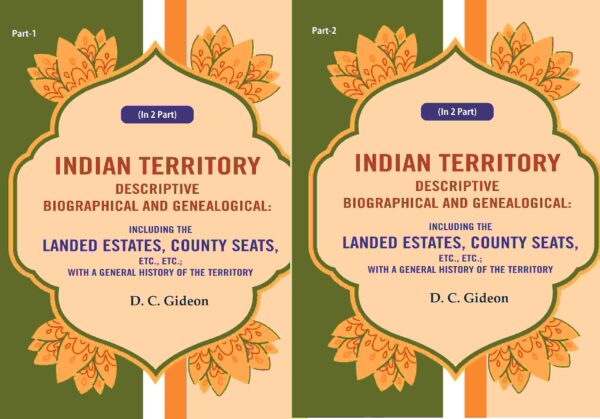 Indian Territory Descriptive Biographical and Genealogical: Including the Landed Estates, County Seats, Etc., Etc.; With a General History of the Territory 2 Parts