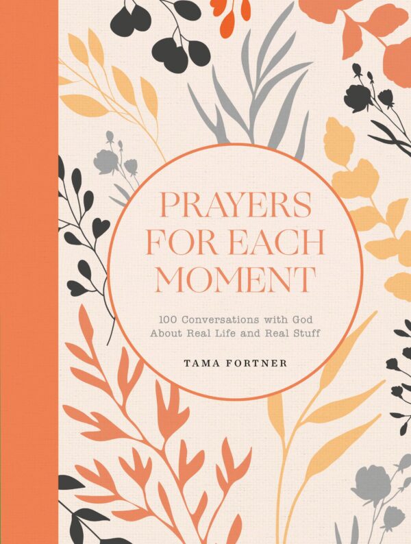 Prayers for Each Moment: 100 Conversations With God About Real Life and Real Stuff, a Prayer Book