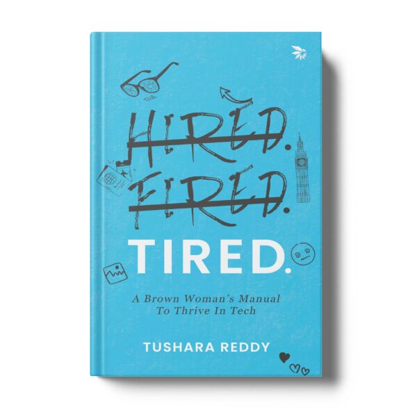 HIRED. FIRED. TIRED-A Brown Woman’s Manual To Thrive In Tech