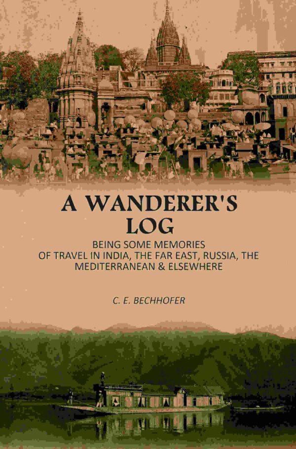 A Wanderer's Log: Being Some Memories Of Travel In India, The Far East, Russia, The Mediterranean & Elsewhere [Hardcover]
