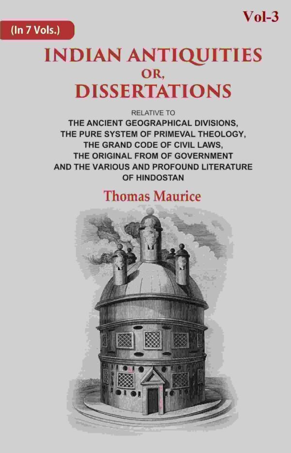 Indian Antiquities or, Dissertations: Or, Dissertations, Relative to The Ancient Geographical Divisions, The Pure System of Primeval Theology, The Grand Code of Civil Laws, The Original from of 3rd
