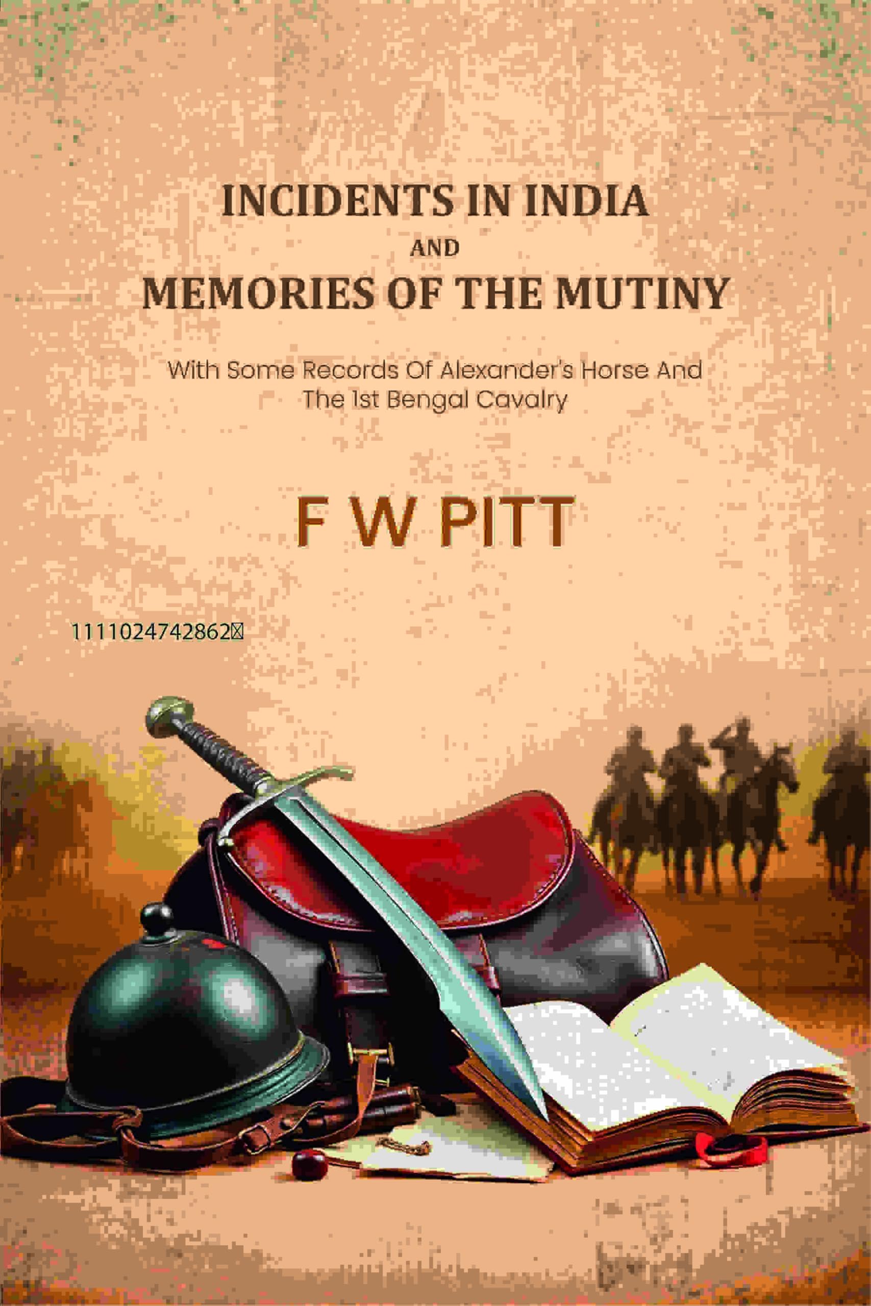 Incidents In India And Memories Of The Mutiny: With Some Records Of Alexander's Horse And The 1st Bengal Cavalry