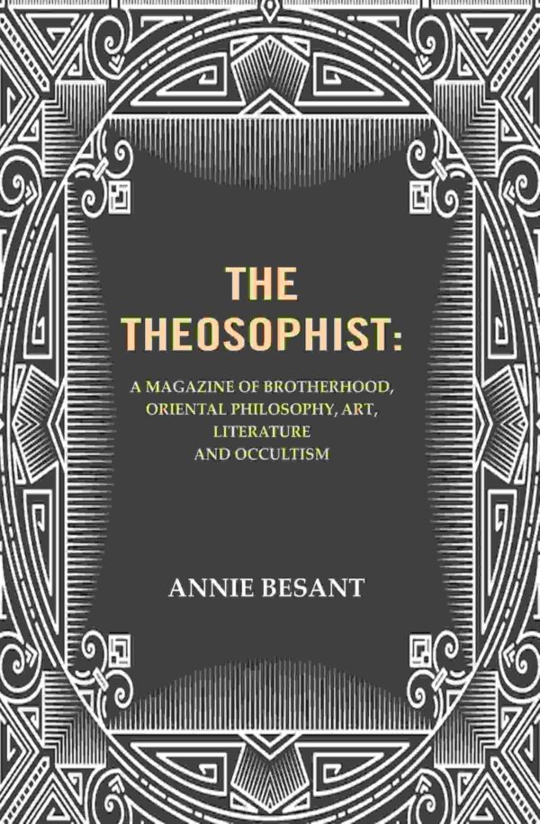 The Theosophist: A magazine of Brotherhood, Oriental Philosophy, Art, Literature and Occultism.