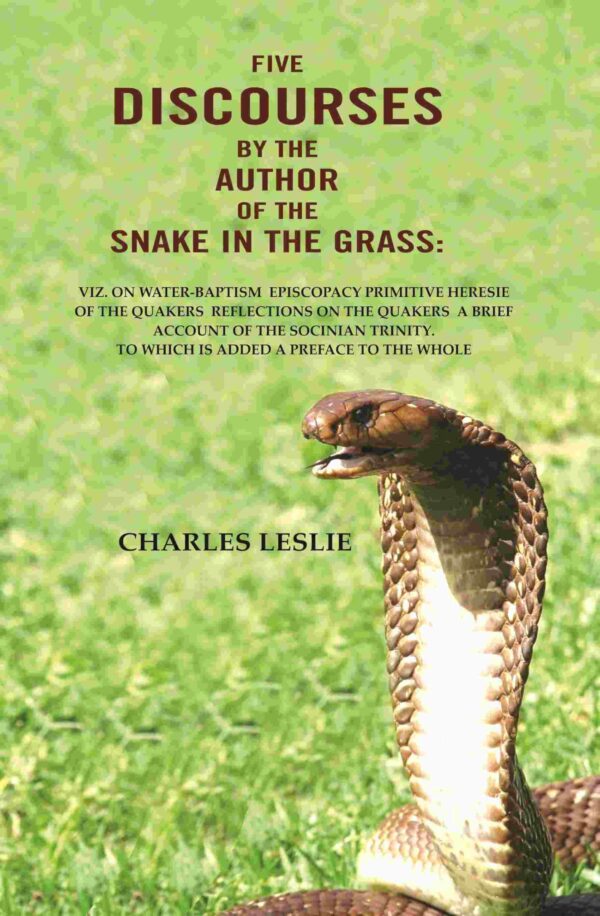 Five Discourses by the author of the snake in the grass: viz. on water-Baptism Episcopacy Primitive Heresie of the Quakers Reflections on the Quakers a brief account of the Socinian Trinity. To which