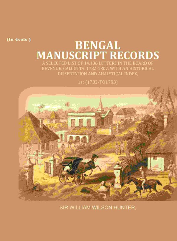 Bengal Ms. Records: A Selected List of 14,136 Letters in the Board of Revenue, Calcutta, 1782-1807, with an Historical Dissertation and Analytical Index, 1st (1782 TO 1793) [Hardcover]